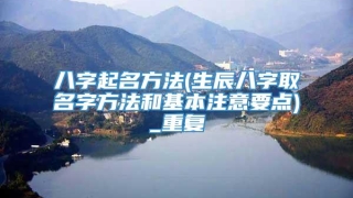 八字起名方法(生辰八字取名字方法和基本注意要点)_重复