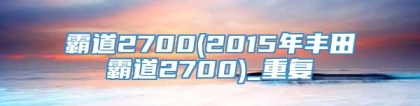 霸道2700(2015年丰田霸道2700)_重复