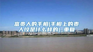 富贵人的手相(手相上的贵人纹是什么样的)_重复
