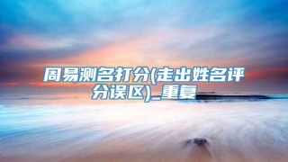 周易测名打分(走出姓名评分误区)_重复