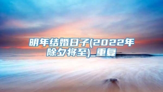 明年结婚日子(2022年除夕将至)_重复