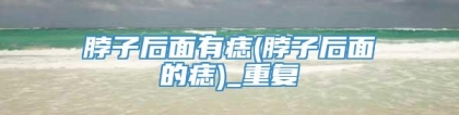 脖子后面有痣(脖子后面的痣)_重复