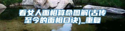 看女人面相算命图解(古传至今的面相口诀)_重复