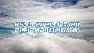 85年牛2021年运势(2021年12月24日运程解析)