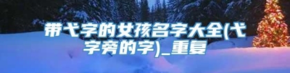 带弋字的女孩名字大全(弋字旁的字)_重复