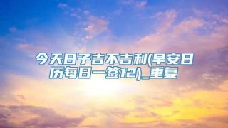 今天日子吉不吉利(早安日历每日一签12)_重复