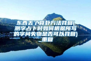 东西丢了算卦方法找回(测字占卜时如何根据所写的字问失物是否可以找回)_重复