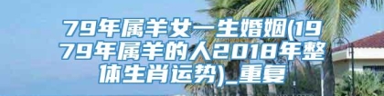 79年属羊女一生婚姻(1979年属羊的人2018年整体生肖运势)_重复