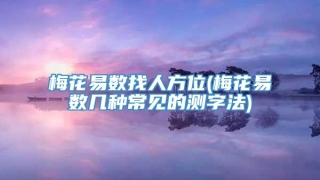 梅花易数找人方位(梅花易数几种常见的测字法)