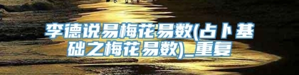 李德说易梅花易数(占卜基础之梅花易数)_重复