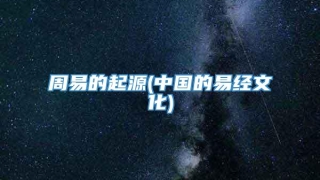 周易的起源(中国的易经文化)