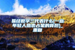 易经数字三代表什么(一些年轻人热衷占星的背后)_重复