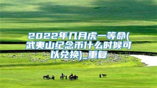 2022年几月虎一等命(武夷山纪念币什么时候可以兑换)_重复
