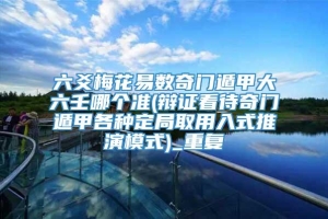 六爻梅花易数奇门遁甲大六壬哪个准(辩证看待奇门遁甲各种定局取用入式推演模式)_重复