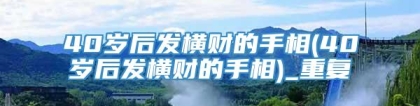 40岁后发横财的手相(40岁后发横财的手相)_重复