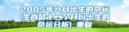 2005年六月出生的命运(生肖鼠十二个月份出生的命运分析)_重复