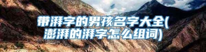 带湃字的男孩名字大全(澎湃的湃字怎么组词)