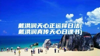 戴洪润天心正运择日法(戴洪润真传天心日课书)