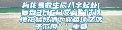 梅花易数生辰八字起卦(复盘3月6日文章“试以梅花易数测下双色球之落子范围”)_重复