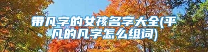 带凡字的女孩名字大全(平凡的凡字怎么组词)