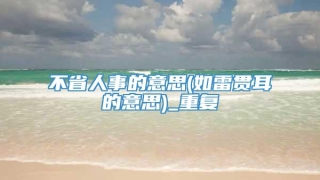 不省人事的意思(如雷贯耳的意思)_重复