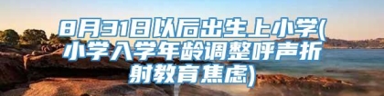 8月31日以后出生上小学(小学入学年龄调整呼声折射教育焦虑)