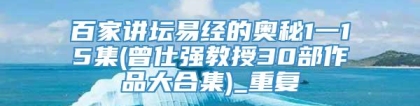 百家讲坛易经的奥秘1一15集(曾仕强教授30部作品大合集)_重复