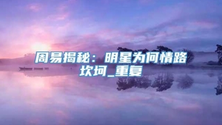 周易揭秘：明星为何情路坎坷_重复