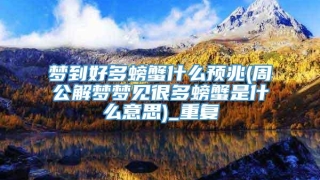 梦到好多螃蟹什么预兆(周公解梦梦见很多螃蟹是什么意思)_重复