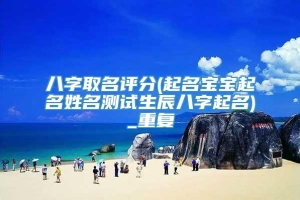 八字取名评分(起名宝宝起名姓名测试生辰八字起名)_重复