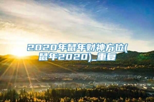 2020年鼠年财神方位(鼠年2020)_重复