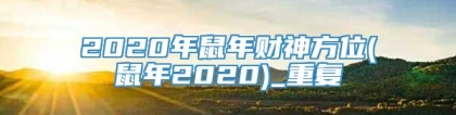 2020年鼠年财神方位(鼠年2020)_重复