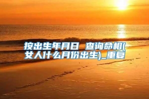 按出生年月日 查询命相(女人什么月份出生)_重复