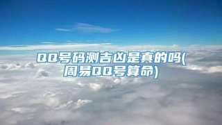 QQ号码测吉凶是真的吗(周易QQ号算命)