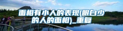 面相有小人的表现(眼白少的人的面相)_重复