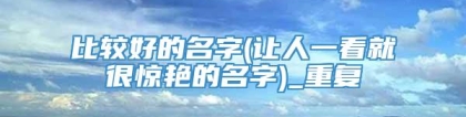 比较好的名字(让人一看就很惊艳的名字)_重复