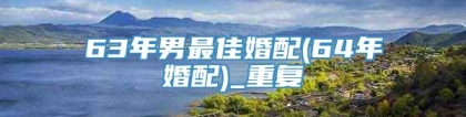 63年男最佳婚配(64年婚配)_重复