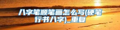 八字笔顺笔画怎么写(硬笔行书八字)_重复