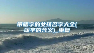 带暖字的女孩名字大全(暖字的含义)_重复