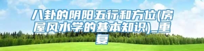 八卦的阴阳五行和方位(房屋风水学的基本知识)_重复