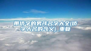 带侨字的男孩名字大全(侨字人名的含义)_重复