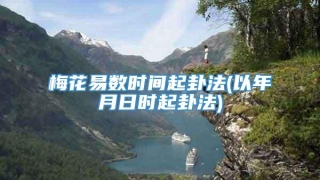梅花易数时间起卦法(以年月日时起卦法)