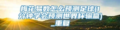 梅花易数怎么预测足球(1分钟学会预测世界杯输赢)_重复