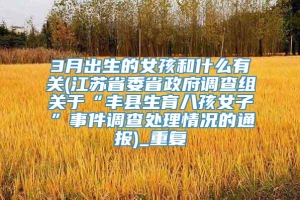 3月出生的女孩和什么有关(江苏省委省政府调查组关于“丰县生育八孩女子”事件调查处理情况的通报)_重复