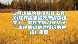 3月出生的女孩和什么有关(江苏省委省政府调查组关于“丰县生育八孩女子”事件调查处理情况的通报)_重复