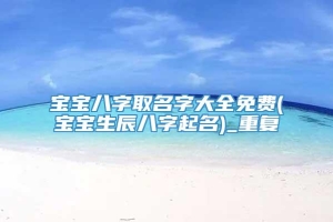 宝宝八字取名字大全免费(宝宝生辰八字起名)_重复