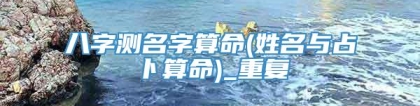 八字测名字算命(姓名与占卜算命)_重复
