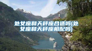 处女座和天秤座合适吗(处女座和天秤座相配吗)