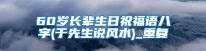 60岁长辈生日祝福语八字(于先生说风水)_重复