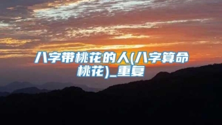 八字带桃花的人(八字算命桃花)_重复